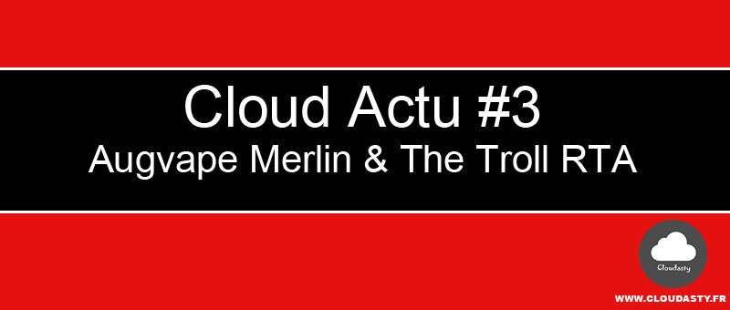 Augvape Merlin RTA et The Troll RTA Wotofo : Cloud Actu #3